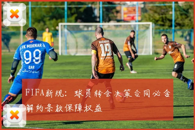 FIFA新规：球员转会决策合同必含解约条款保障权益