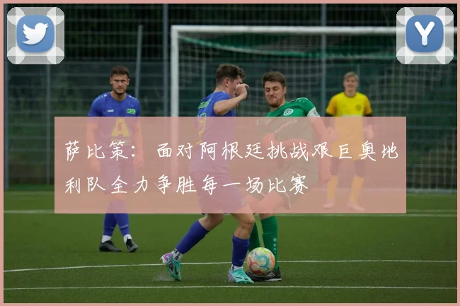 萨比策：面对阿根廷挑战艰巨奥地利队全力争胜每一场比赛