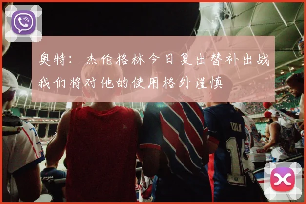 奥特：杰伦格林今日复出替补出战我们将对他的使用格外谨慎