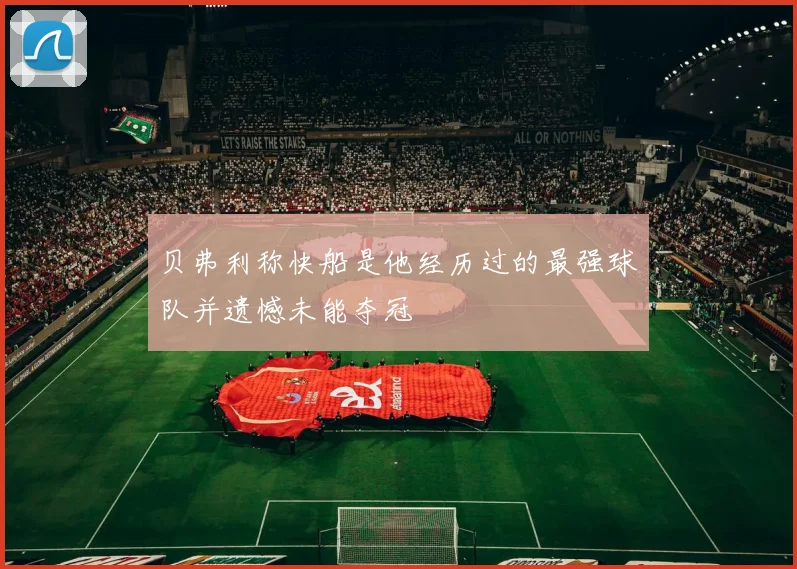 贝弗利称快船是他经历过的最强球队并遗憾未能夺冠