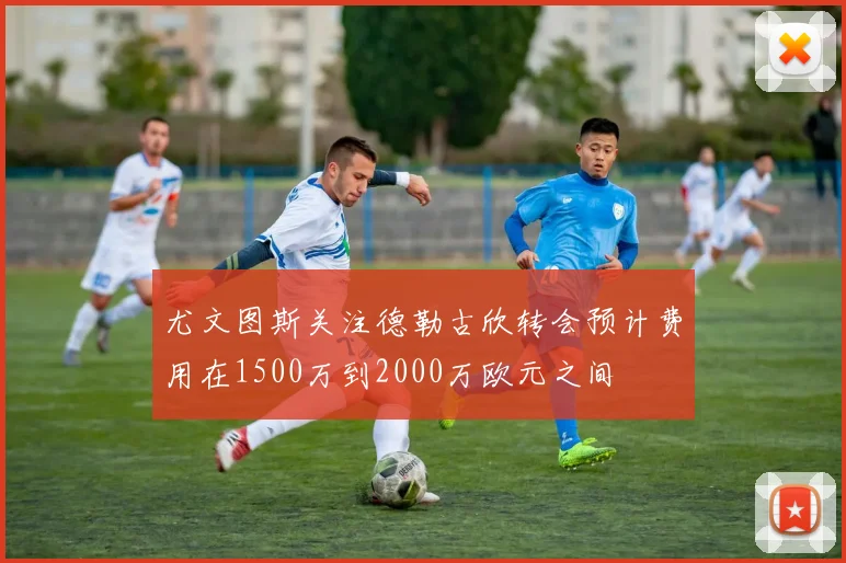 尤文图斯关注德勒古欣转会预计费用在1500万到2000万欧元之间