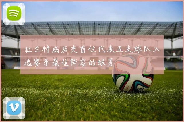 杜兰特成历史首位代表五支球队入选赛季最佳阵容的球员