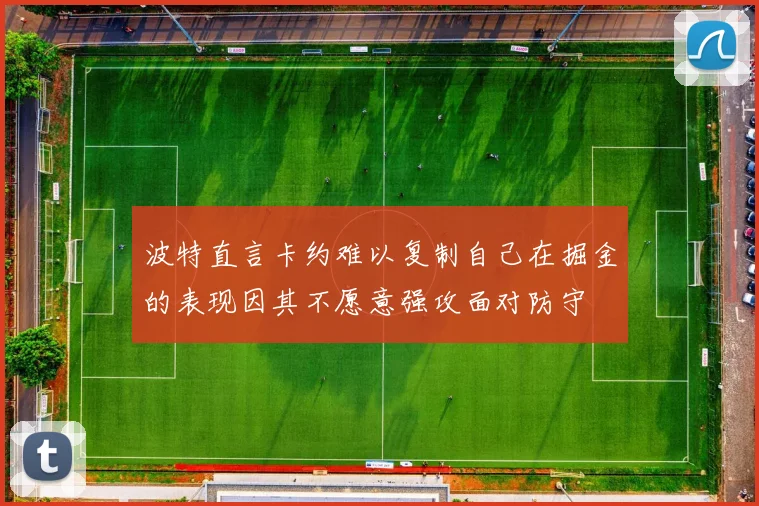 波特直言卡约难以复制自己在掘金的表现因其不愿意强攻面对防守