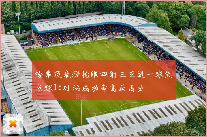 哈弗茨表现抢眼四射三正进一球失点球16对抗成功率高获高分