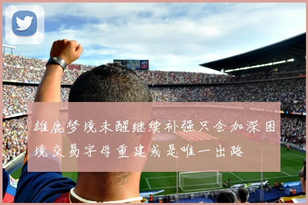 雄鹿梦境未醒继续补强只会加深困境交易字母重建或是唯一出路