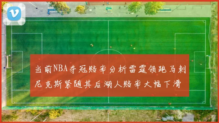 当前NBA夺冠赔率分析雷霆领跑马刺尼克斯紧随其后湖人赔率大幅下滑